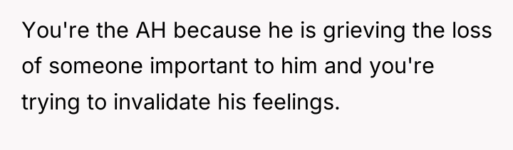 You're the AH because he is grieving the loss of...