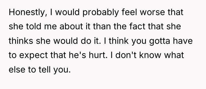Honestly, I would probably feel worse that she told me...