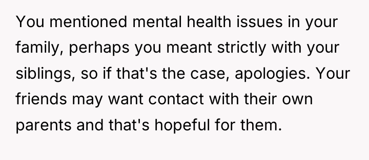 You mentioned mental health issues in your family, perhaps you...