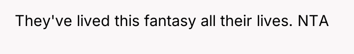 They've lived this fantasy all their lives. NTA