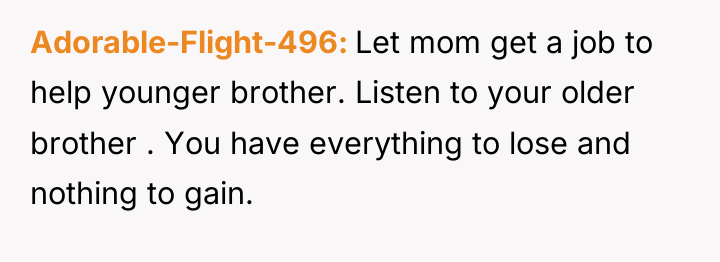 Adorable-Flight-496 Let mom get a job to help younger brother....