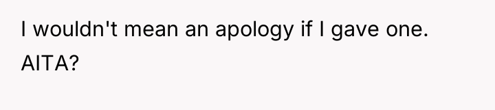 I wouldn't mean an apology if I gave one. AITA?