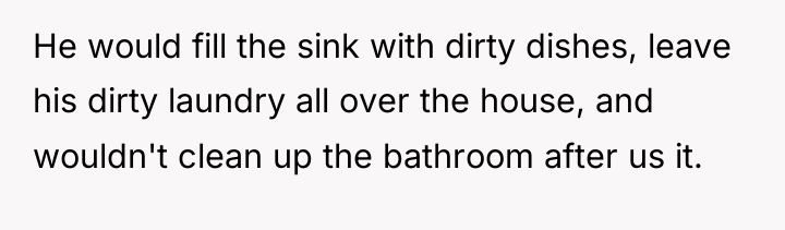 He would fill the sink with dirty dishes, leave his...