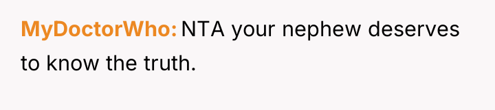 MyDoctorWho NTA your nephew deserves to know the truth.