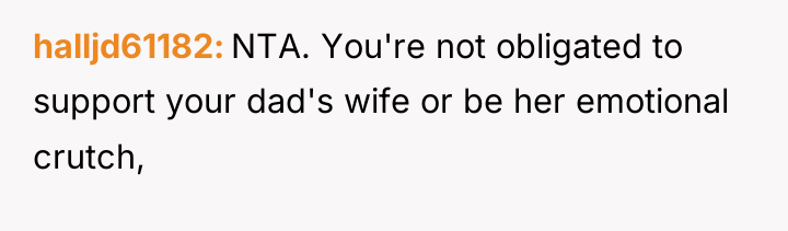 halljd61182 NTA. You're not obligated to support your dad's wife...