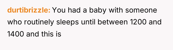 durtibrizzle You had a baby with someone who routinely sleeps...