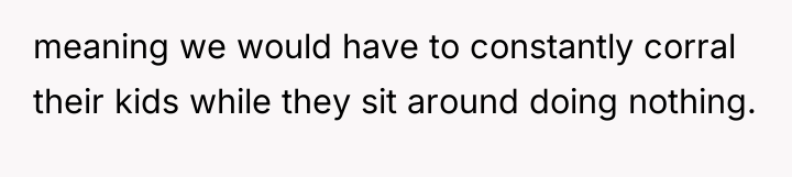 meaning we would have to constantly corral their kids while...