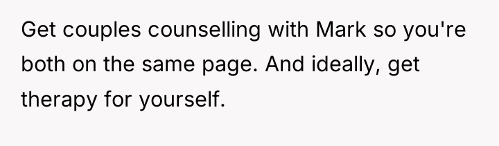 Get couples counselling with Mark so you're both on the...