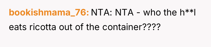 bookishmama_76 NTA: NTA - who the h**l eats ricotta out...