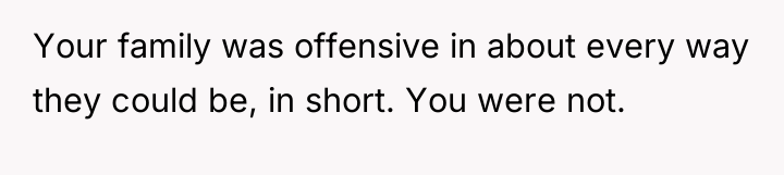 Your family was offensive in about every way they could...