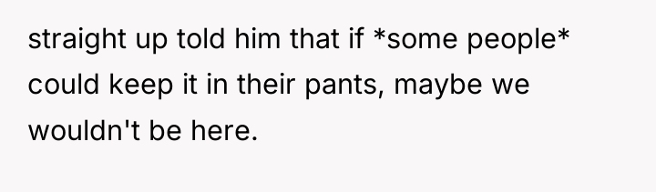 straight up told him that if *some people* could keep...