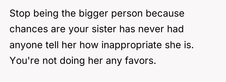 Stop being the bigger person because chances are your sister...