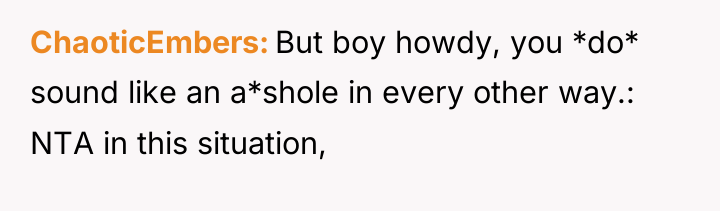 ChaoticEmbers But boy howdy, you *do* sound like an a*shole...