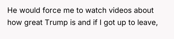 He would force me to watch videos about how great...