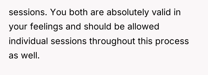 sessions. You both are absolutely valid in your feelings and...