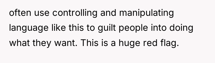often use controlling and manipulating language like this to guilt...