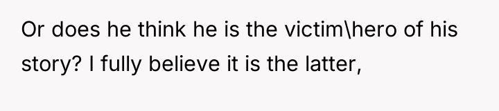 Or does he think he is the victim\hero of his...