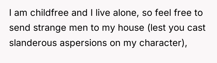 I am childfree and I live alone, so feel free...