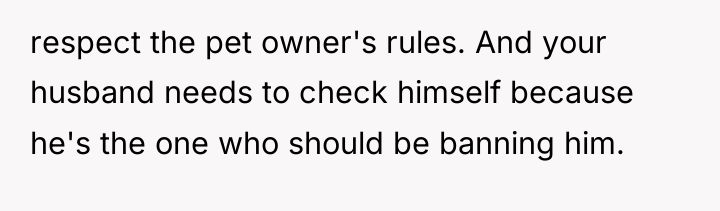 respect the pet owner's rules. And your husband needs to...