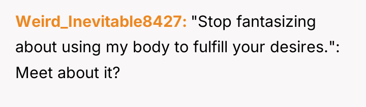 Weird_Inevitable8427 "Stop fantasizing about using my body to fulfill your...