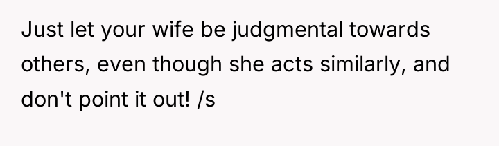 Just let your wife be judgmental towards others, even though...