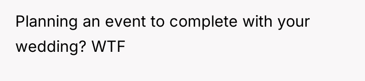 Planning an event to complete with your wedding? WTF