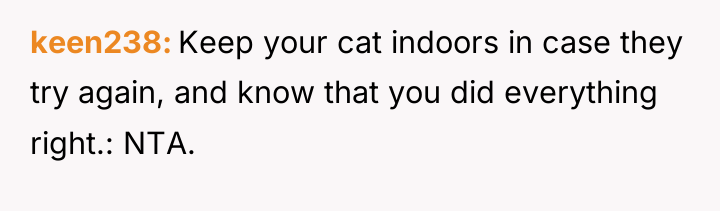 keen238 Keep your cat indoors in case they try again,...