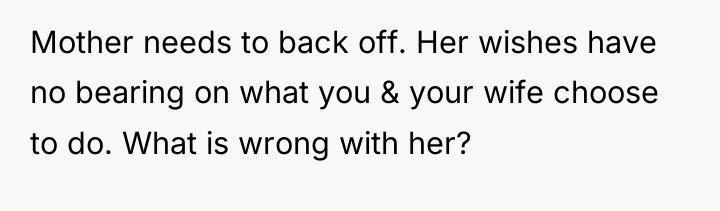 Mother needs to back off. Her wishes have no bearing...