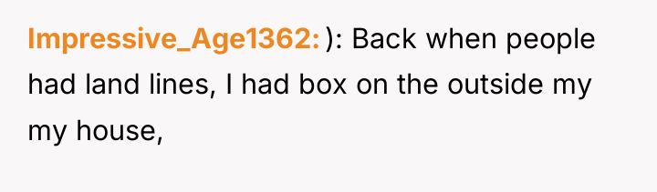 Impressive_Age1362 ): Back when people had land lines, I had...