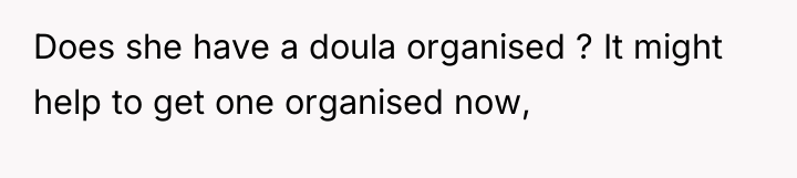 Does she have a doula organised ? It might help...