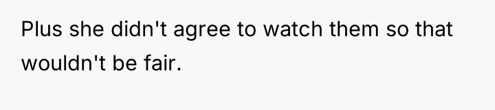 Plus she didn't agree to watch them so that wouldn't...
