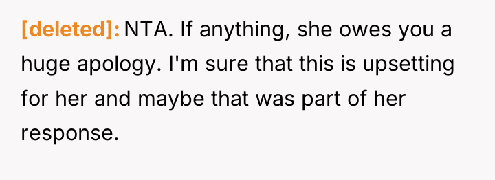 [deleted] NTA. If anything, she owes you a huge apology....