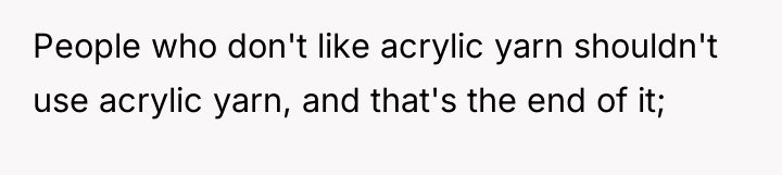 People who don't like acrylic yarn shouldn't use acrylic yarn,...