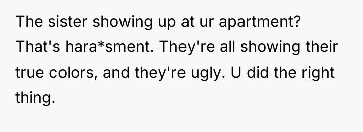 The sister showing up at ur apartment? That's hara*sment. They're...