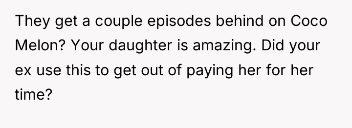 They get a couple episodes behind on Coco Melon? Your...