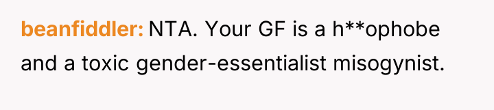 beanfiddler NTA. Your GF is a h**ophobe and a toxic...