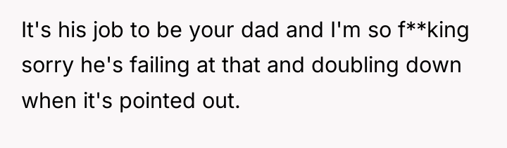 It's his job to be your dad and I'm so...