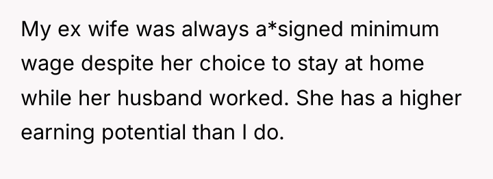 My ex wife was always a*signed minimum wage despite her...