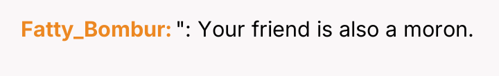 Fatty_Bombur ": Your friend is also a moron.