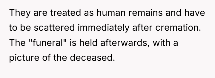 They are treated as human remains and have to be...