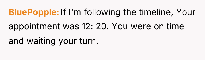 BluePopple If I'm following the timeline, Your appointment was 12:...