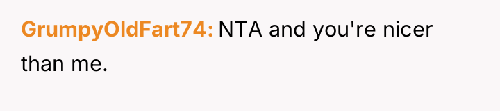 GrumpyOldFart74 NTA and you're nicer than me.