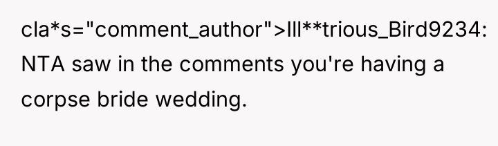 cla*s="comment_author">Ill**trious_Bird9234: NTA saw in the comments you're having a corpse...