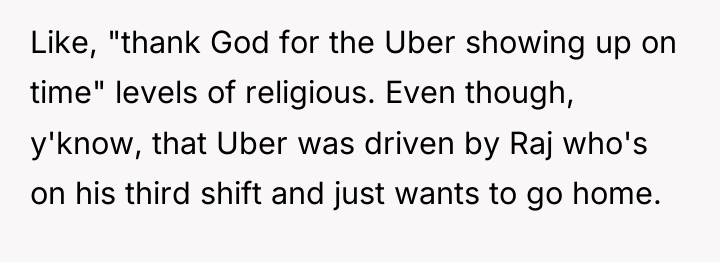Like, "thank God for the Uber showing up on time"...