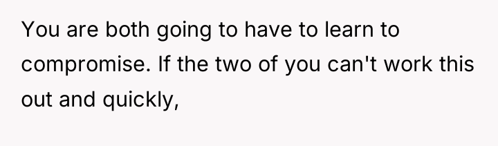 You are both going to have to learn to compromise....