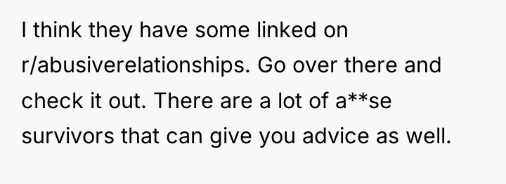 I think they have some linked on r/abusiverelationships. Go over...