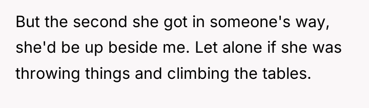 But the second she got in someone's way, she'd be...