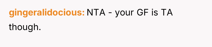 gingeralidocious NTA - your GF is TA though.