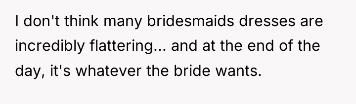 I don't think many bridesmaids dresses are incredibly flattering... and...