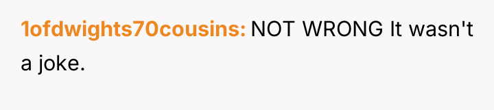1ofdwights70cousins NOT WRONG It wasn't a joke.